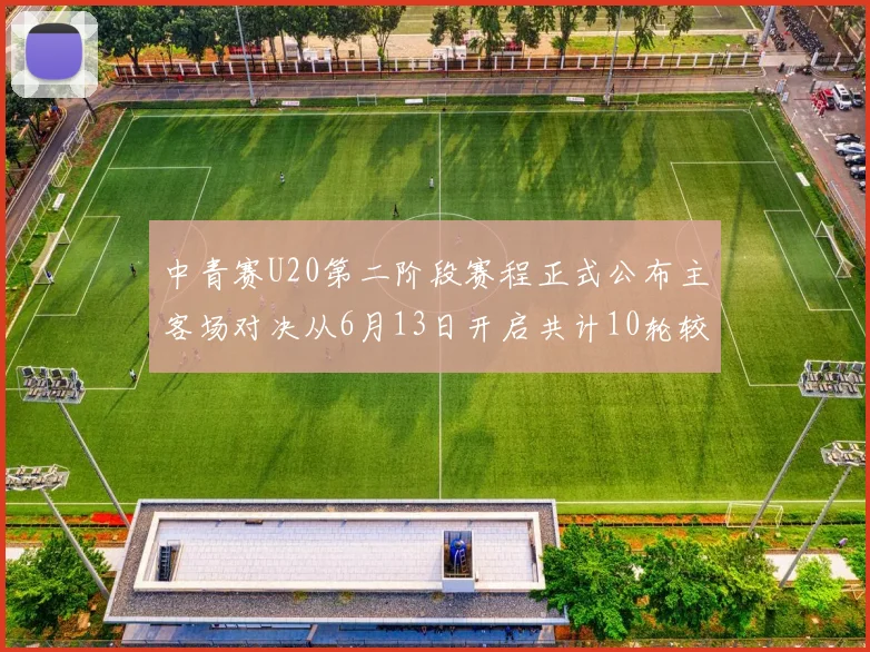 中青赛U20第二阶段赛程正式公布主客场对决从6月13日开启共计10轮较量
