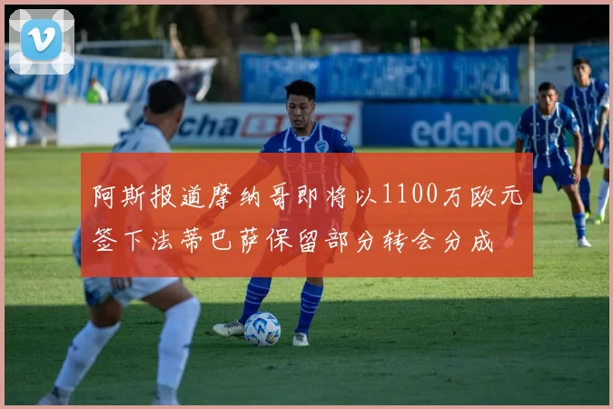 阿斯报道摩纳哥即将以1100万欧元签下法蒂巴萨保留部分转会分成