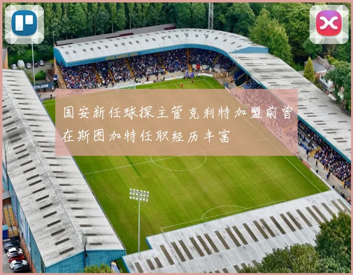 国安新任球探主管克利特加盟前曾在斯图加特任职经历丰富