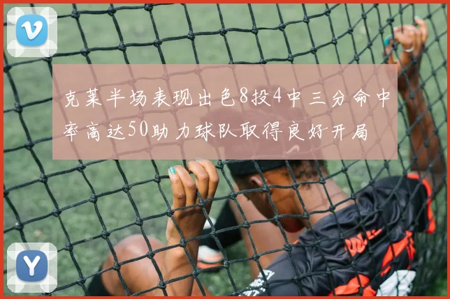 克莱半场表现出色8投4中三分命中率高达50助力球队取得良好开局