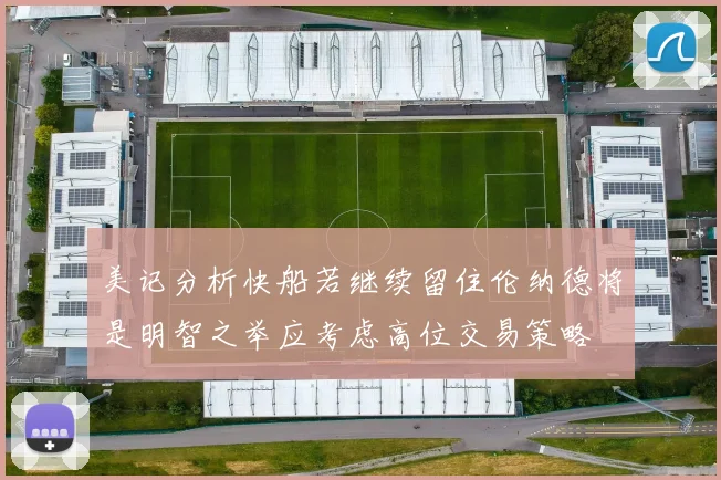 美记分析快船若继续留住伦纳德将是明智之举应考虑高位交易策略