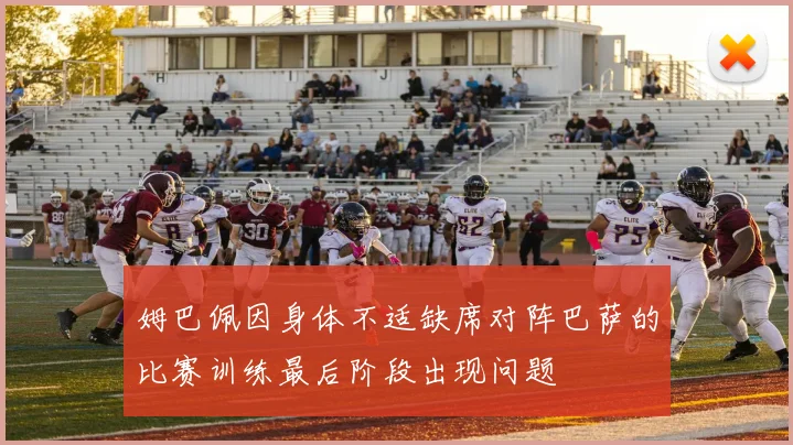 姆巴佩因身体不适缺席对阵巴萨的比赛训练最后阶段出现问题