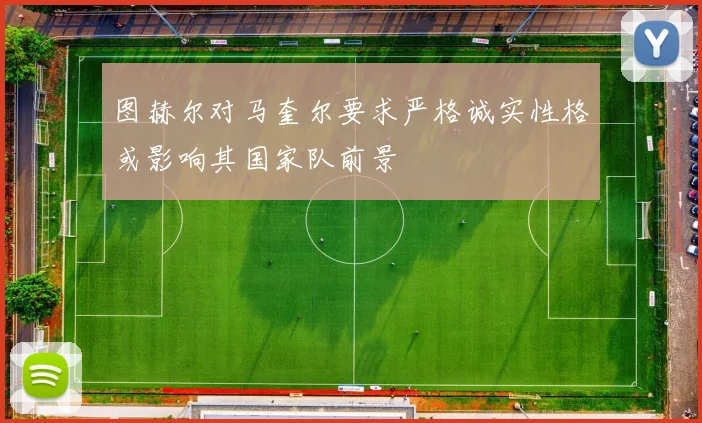 图赫尔对马奎尔要求严格诚实性格或影响其国家队前景