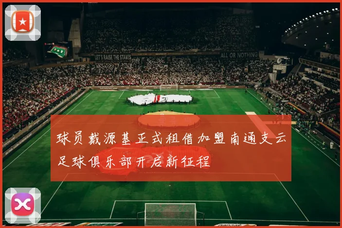 球员戴源基正式租借加盟南通支云足球俱乐部开启新征程