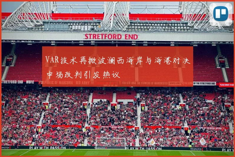VAR技术再掀波澜西海岸与海港对决中场改判引发热议