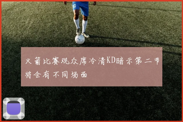 火箭比赛观众席冷清KD暗示第二节将会有不同场面