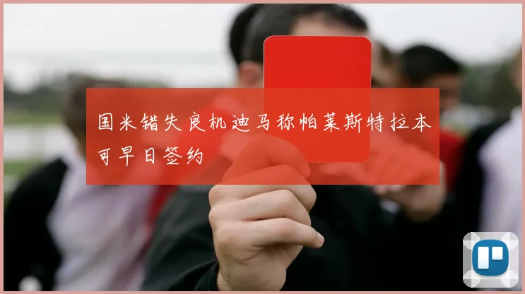 国米错失良机迪马称帕莱斯特拉本可早日签约