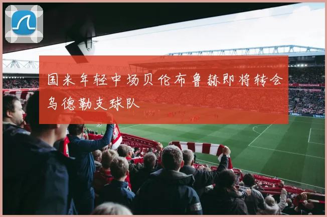 国米年轻中场贝伦布鲁赫即将转会乌德勒支球队