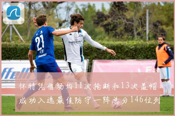 怀特凭借场均11次抢断和13次盖帽成功入选最佳防守一阵总分146位列第五